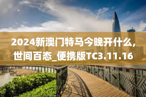2024新澳门特马今晚开什么,世间百态_便携版TC3.11.16