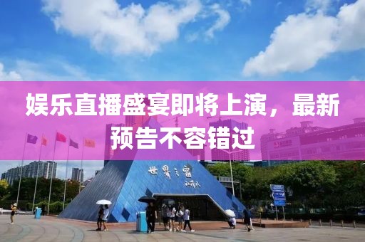 娱乐直播盛宴即将上演，最新预告不容错过