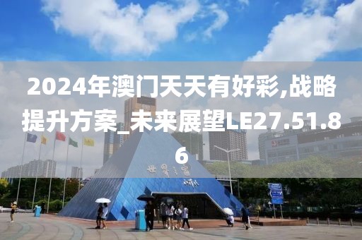 2024年澳门天天有好彩,战略提升方案_未来展望LE27.51.86