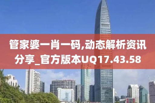 管家婆一肖一码,动态解析资讯分享_官方版本UQ17.43.58