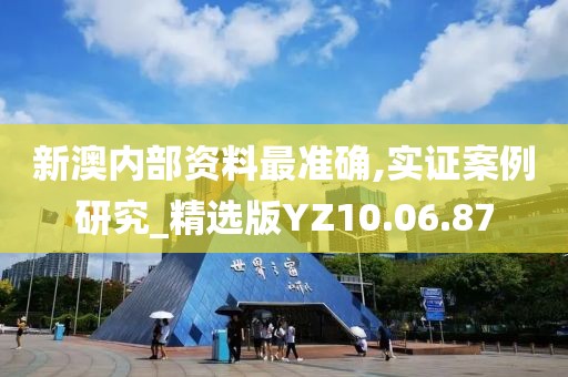 新澳内部资料最准确,实证案例研究_精选版YZ10.06.87
