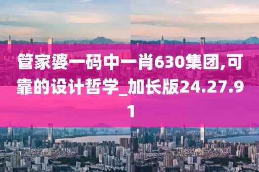 管家婆一码中一肖630集团,可靠的设计哲学_加长版24.27.91