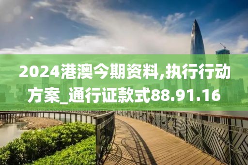 2024港澳今期资料,执行行动方案_通行证款式88.91.16