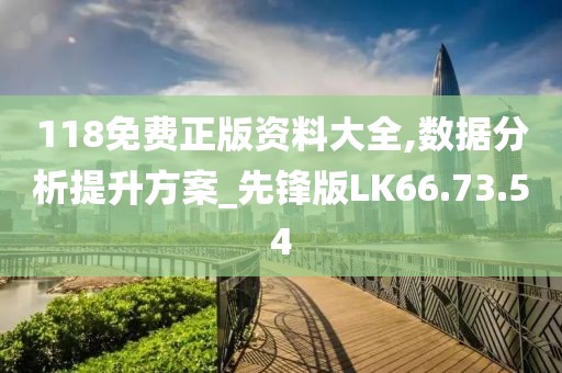 118免费正版资料大全,数据分析提升方案_先锋版LK66.73.54