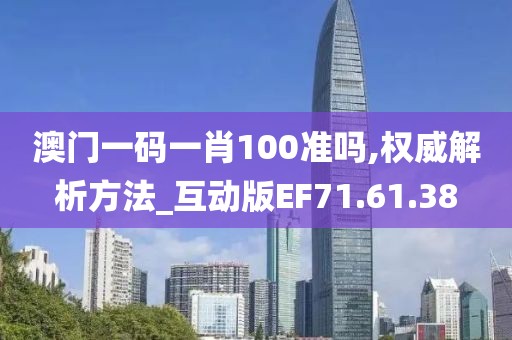 澳门一码一肖100准吗,权威解析方法_互动版EF71.61.38