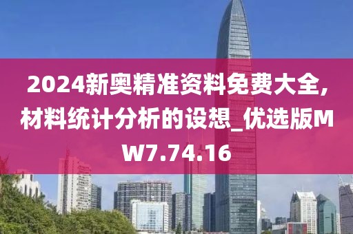 2024新奥精准资料免费大全,材料统计分析的设想_优选版MW7.74.16