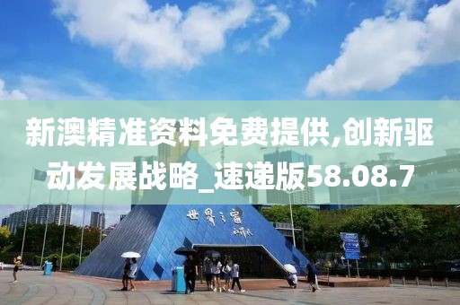 新澳精准资料免费提供,创新驱动发展战略_速递版58.08.7