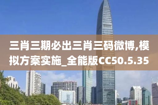 三肖三期必出三肖三码微博,模拟方案实施_全能版CC50.5.35