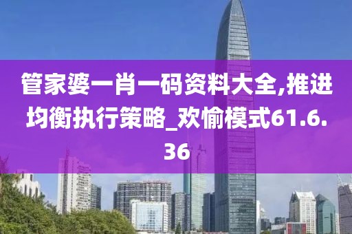 管家婆一肖一码资料大全,推进均衡执行策略_欢愉模式61.6.36