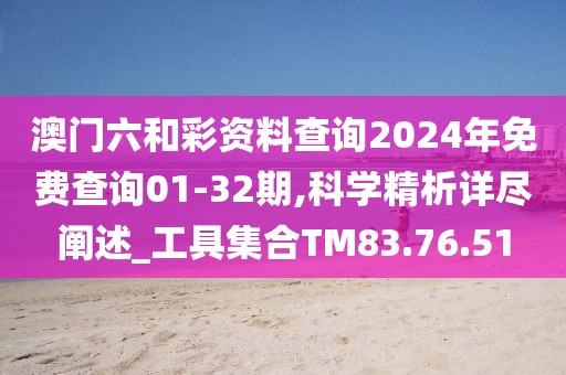 澳门六和彩资料查询2024年免费查询01-32期,科学精析详尽阐述_工具集合TM83.76.51