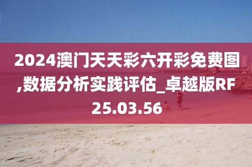 2024澳门天天彩六开彩免费图,数据分析实践评估_卓越版RF25.03.56