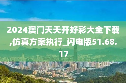 2024澳门天天开好彩大全下载,仿真方案执行_闪电版51.68.17
