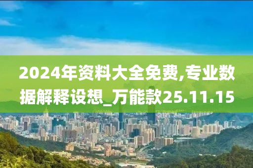 2024年资料大全免费,专业数据解释设想_万能款25.11.15