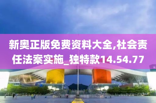 新奥正版免费资料大全,社会责任法案实施_独特款14.54.77