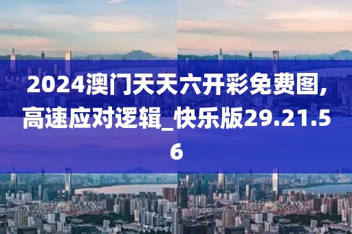 2024澳门天天六开彩免费图,高速应对逻辑_快乐版29.21.56