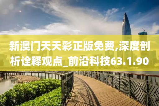 新澳门天天彩正版免费,深度剖析诠释观点_前沿科技63.1.90