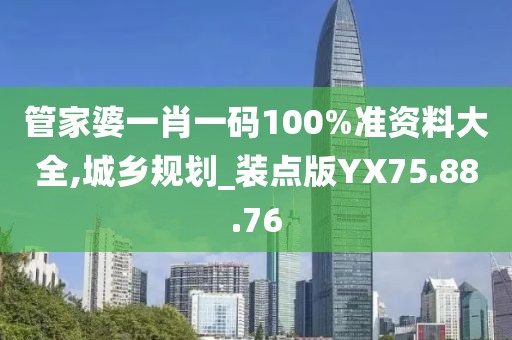 管家婆一肖一码100%准资料大全,城乡规划_装点版YX75.88.76