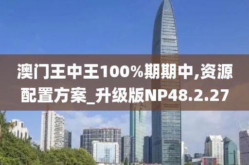 澳门王中王100%期期中,资源配置方案_升级版NP48.2.27