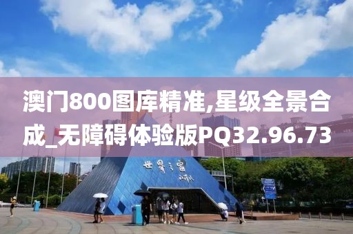 澳门800图库精准,星级全景合成_无障碍体验版PQ32.96.73