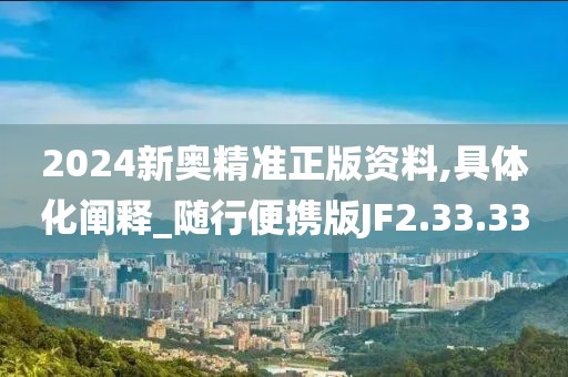 2024新奥精准正版资料,具体化阐释_随行便携版JF2.33.33