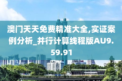 澳门天天免费精准大全,实证案例分析_并行计算线程版AU9.59.91