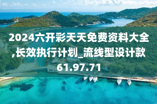 2024六开彩天天免费资料大全,长效执行计划_流线型设计款61.97.71