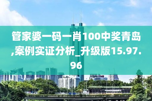 管家婆一码一肖100中奖青岛,案例实证分析_升级版15.97.96