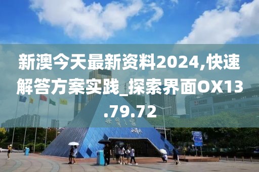 新澳今天最新资料2024,快速解答方案实践_探索界面OX13.79.72