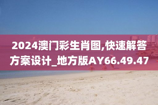 2024澳门彩生肖图,快速解答方案设计_地方版AY66.49.47