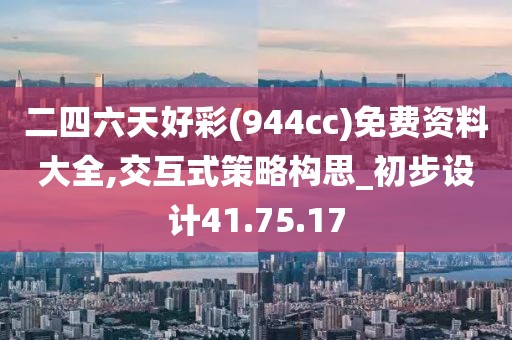 二四六天好彩(944cc)免费资料大全,交互式策略构思_初步设计41.75.17