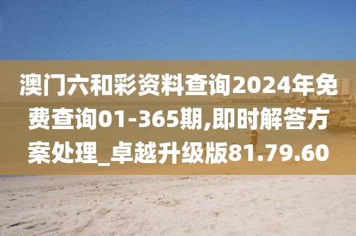 澳门六和彩资料查询2024年免费查询01-365期,即时解答方案处理_卓越升级版81.79.60