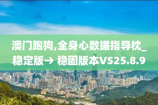 澳门跑狗,全身心数据指导枕_稳定版→ 稳固版本VS25.8.9