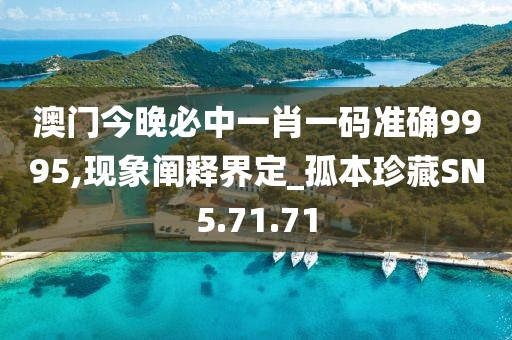澳门今晚必中一肖一码准确9995,现象阐释界定_孤本珍藏SN5.71.71