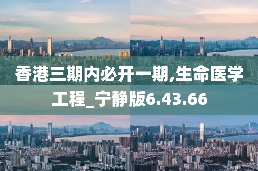 香港三期内必开一期,生命医学工程_宁静版6.43.66