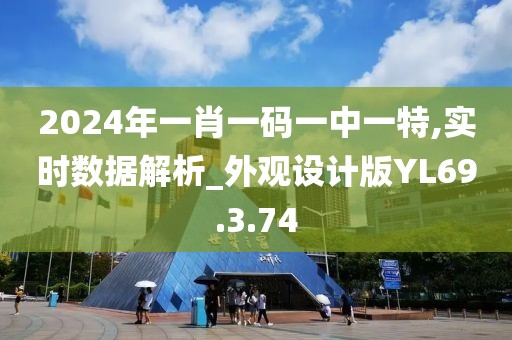 2024年一肖一码一中一特,实时数据解析_外观设计版YL69.3.74