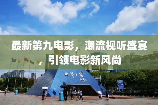 最新第九电影，潮流视听盛宴，引领电影新风尚