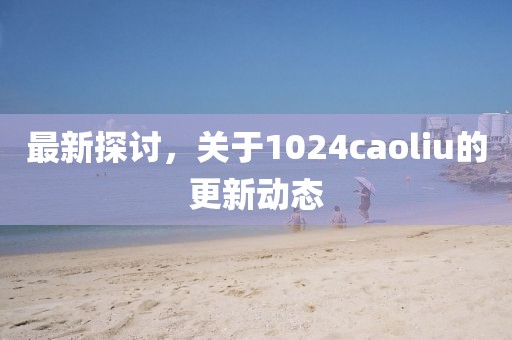 最新探讨，关于1024caoliu的更新动态