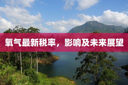氧气最新税率，影响及未来展望