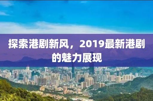 探索港剧新风，2019最新港剧的魅力展现