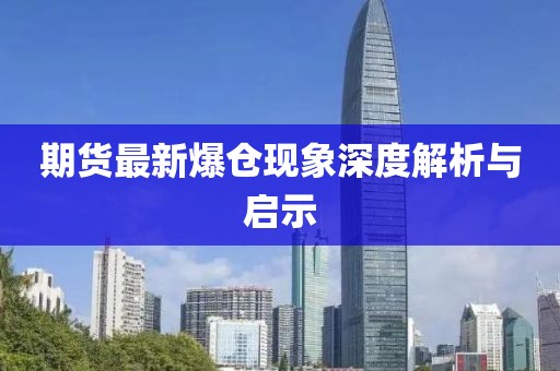 期货最新爆仓现象深度解析与启示