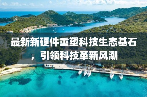 最新新硬件重塑科技生态基石，引领科技革新风潮