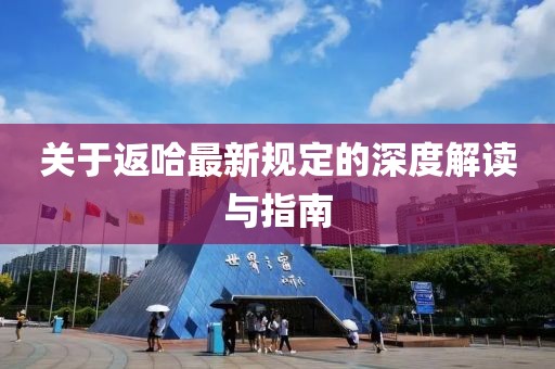 关于返哈最新规定的深度解读与指南