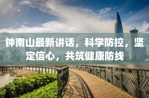 钟南山最新讲话，科学防控，坚定信心，共筑健康防线