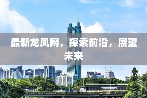 最新龙凤网，探索前沿，展望未来