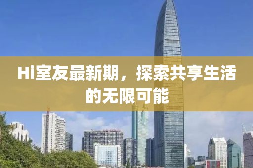 Hi室友最新期，探索共享生活的无限可能