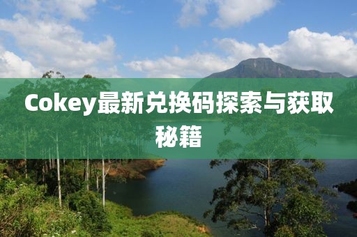 Cokey最新兑换码探索与获取秘籍