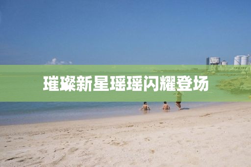 璀璨新星瑶瑶闪耀登场