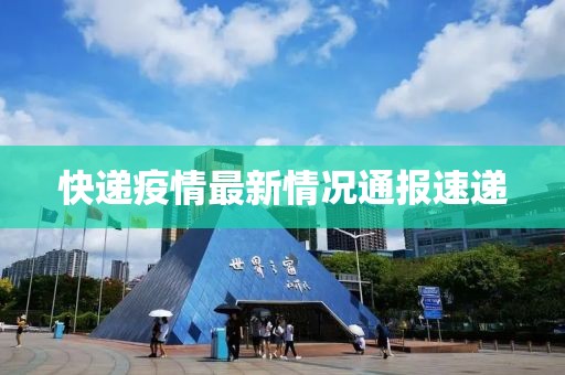 快递疫情最新情况通报速递