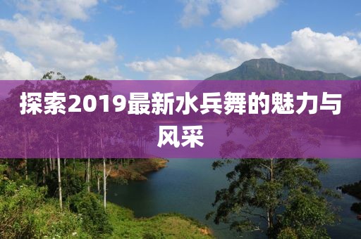 探索2019最新水兵舞的魅力与风采