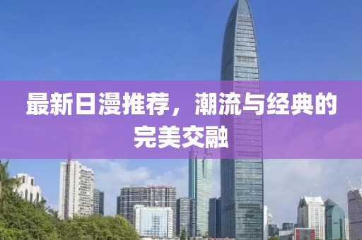 最新日漫推荐，潮流与经典的完美交融